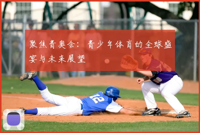 聚焦青奥会：青少年体育的全球盛宴与未来展望
