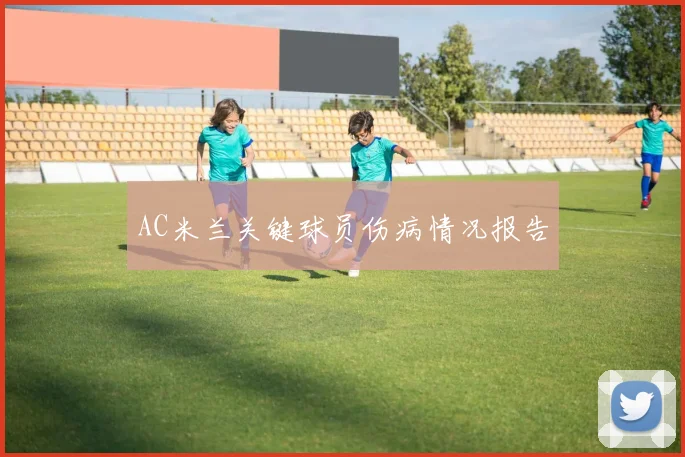 AC米兰关键球员伤病情况报告
