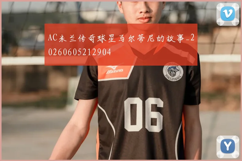 AC米兰传奇球星马尔蒂尼的故事_20260605212904