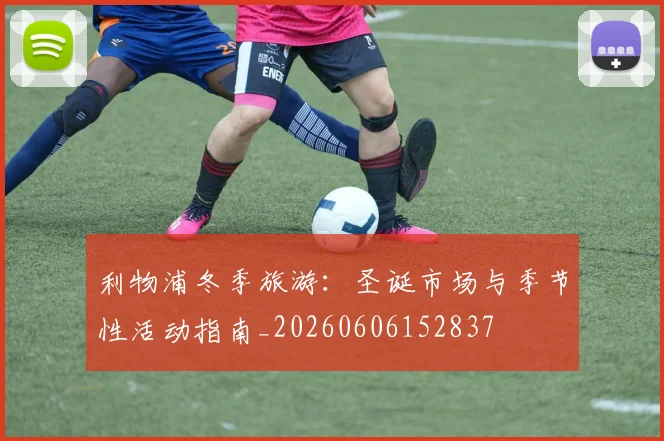 利物浦冬季旅游：圣诞市场与季节性活动指南_20260606152837