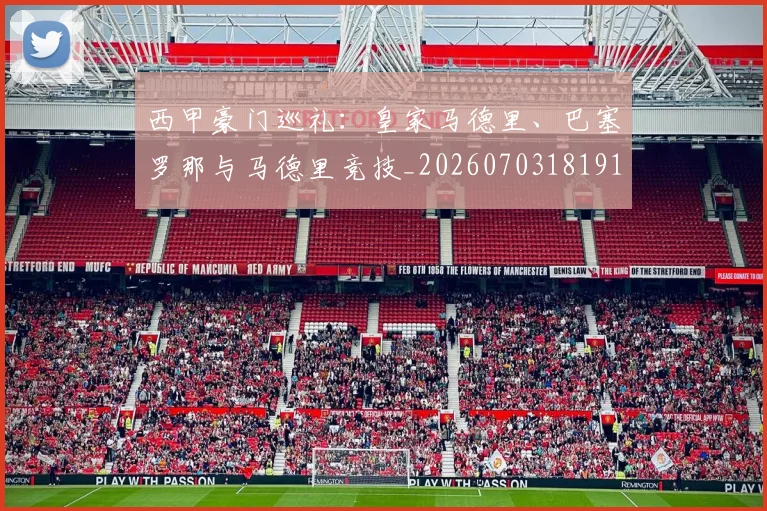 西甲豪门巡礼：皇家马德里、巴塞罗那与马德里竞技_20260703181919