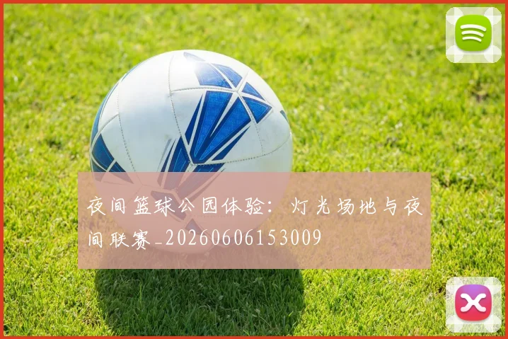 夜间篮球公园体验：灯光场地与夜间联赛_20260606153009