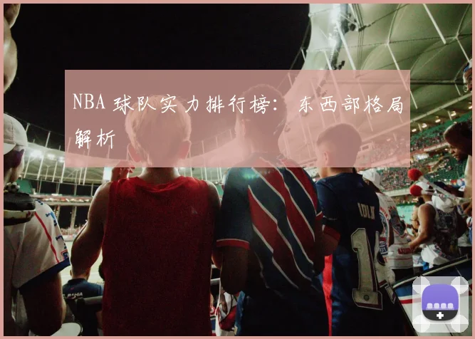 NBA 球队实力排行榜：东西部格局解析