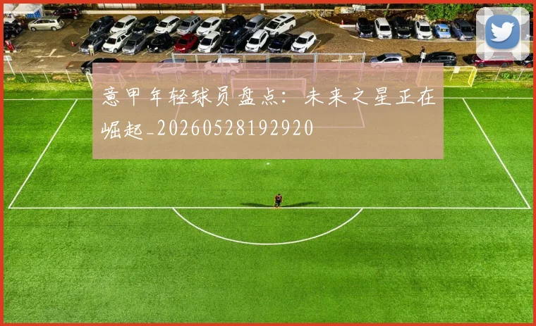 意甲年轻球员盘点：未来之星正在崛起_20260528192920