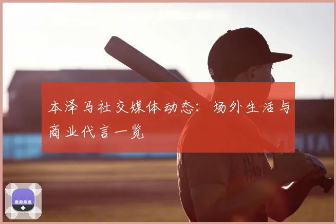 本泽马社交媒体动态:场外生活与商业代言一览