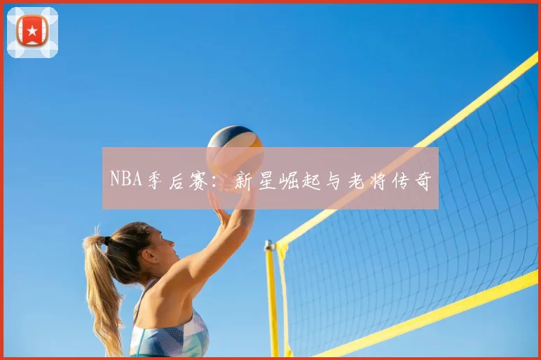 NBA季后赛：新星崛起与老将传奇