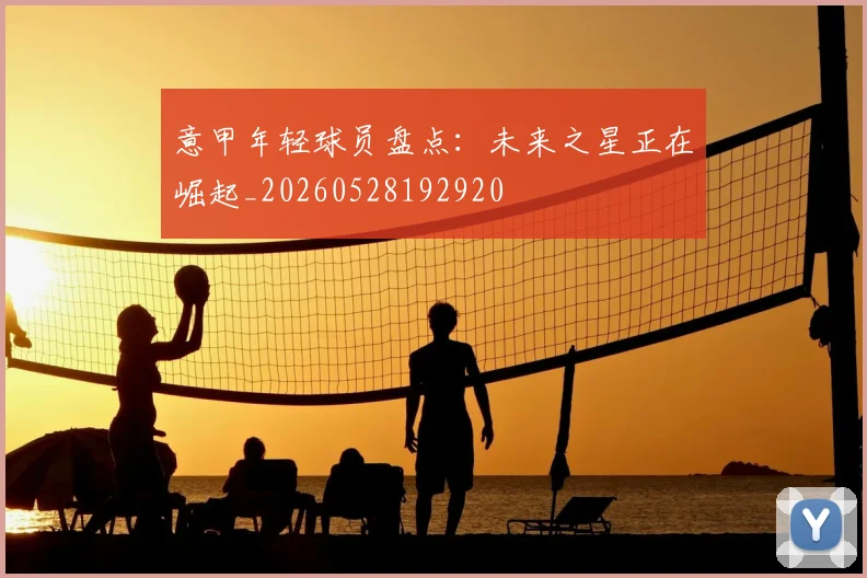 意甲年轻球员盘点:未来之星正在崛起_20260528192920