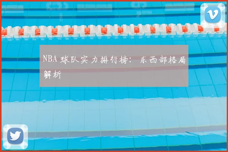 NBA 球队实力排行榜：东西部格局解析