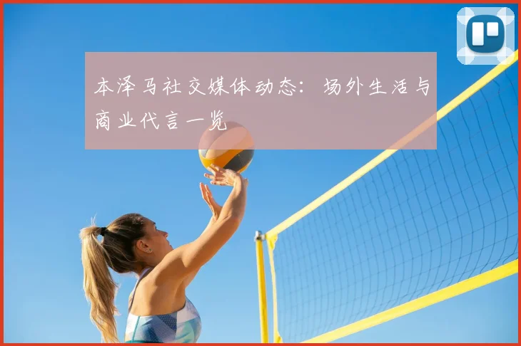 本泽马社交媒体动态：场外生活与商业代言一览