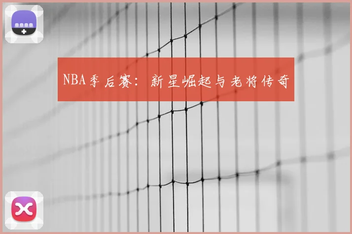 NBA季后赛：新星崛起与老将传奇