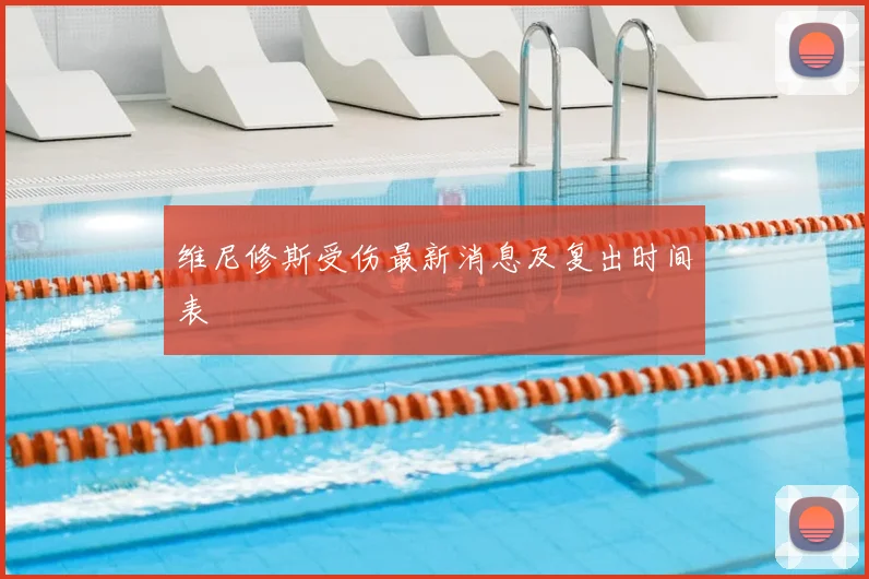 维尼修斯受伤最新消息及复出时间表